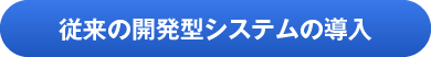 従来の開発型システムの導入