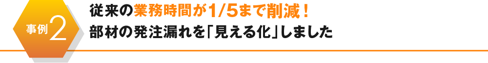 従来の業務時間が1/5まで削減!部材の発注漏れを「見える化」しました