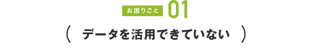 お困りごと01 データを活用できていない